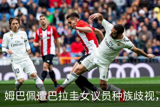 姆巴佩遭巴拉圭女议员种族歧视，法国足协声援：言论令人发指，绝对不可接受
